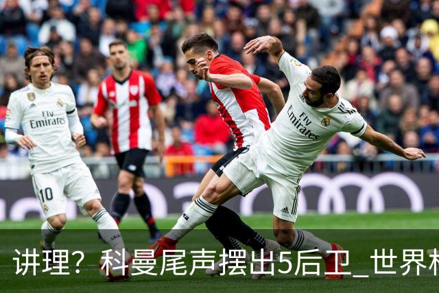 讲理？科曼尾声摆出5后卫 世界杯第3身高却被头球绝平